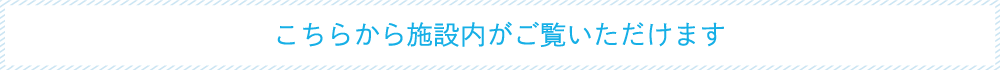 こちらから施設内がご覧いただけます